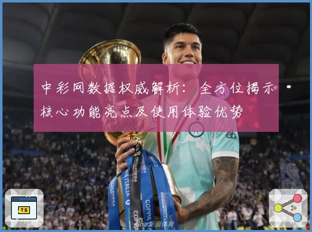 中彩网数据权威解析:全方位揭示核心功能亮点及使用体验优势