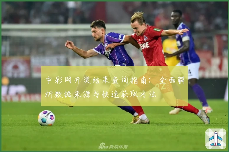 中彩网开奖结果查询指南:全面解析数据来源与快速获取方法