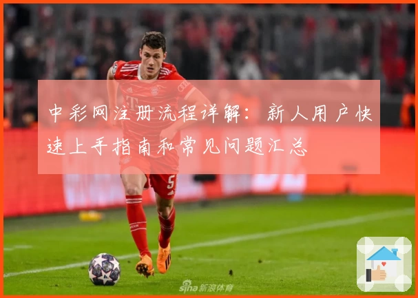 中彩网注册流程详解：新人用户快速上手指南和常见问题汇总