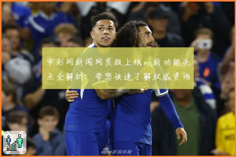 中彩网新闻网页版上线，新功能亮点全解析：带您快速了解权威资讯与实时动态