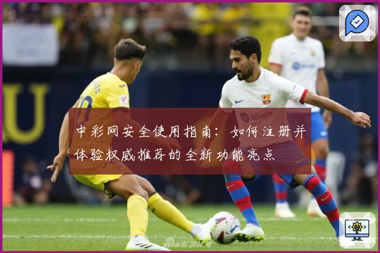 中彩网安全使用指南：如何注册并体验权威推荐的全新功能亮点