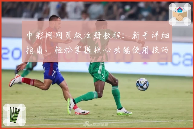 中彩网网页版注册教程：新手详细指南，轻松掌握核心功能使用技巧