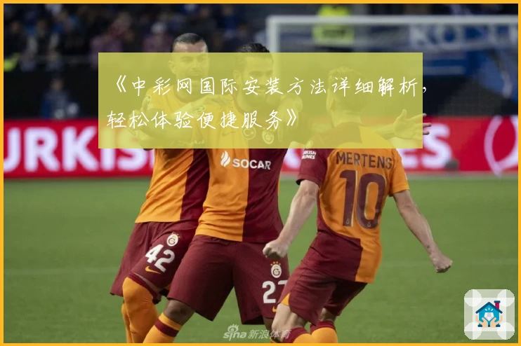 《中彩网国际安装方法详细解析,轻松体验便捷服务》