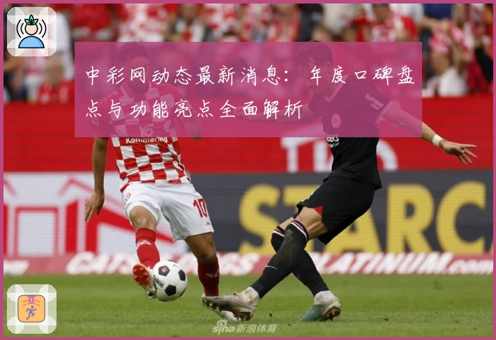 中彩网动态最新消息：年度口碑盘点与功能亮点全面解析