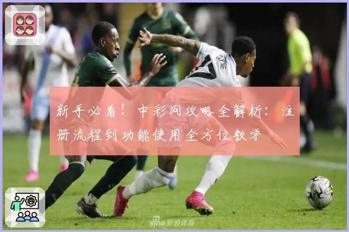 新手必看！中彩网攻略全解析：注册流程到功能使用全方位教学