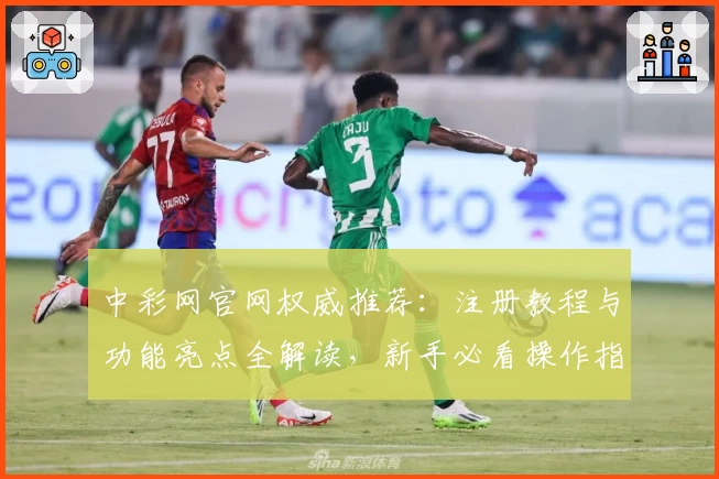 中彩网官网权威推荐:注册教程与功能亮点全解读,新手必看操作指南