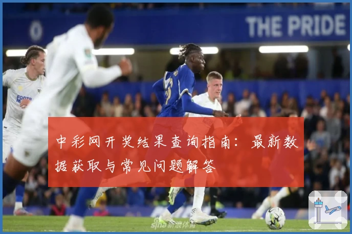 中彩网开奖结果查询指南：最新数据获取与常见问题解答