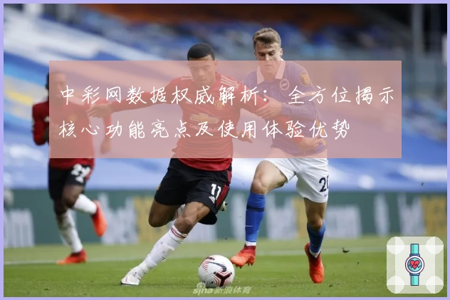 中彩网数据权威解析:全方位揭示核心功能亮点及使用体验优势