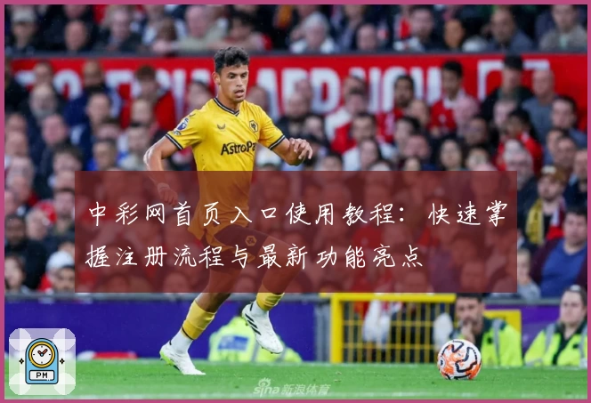 中彩网首页入口使用教程:快速掌握注册流程与最新功能亮点