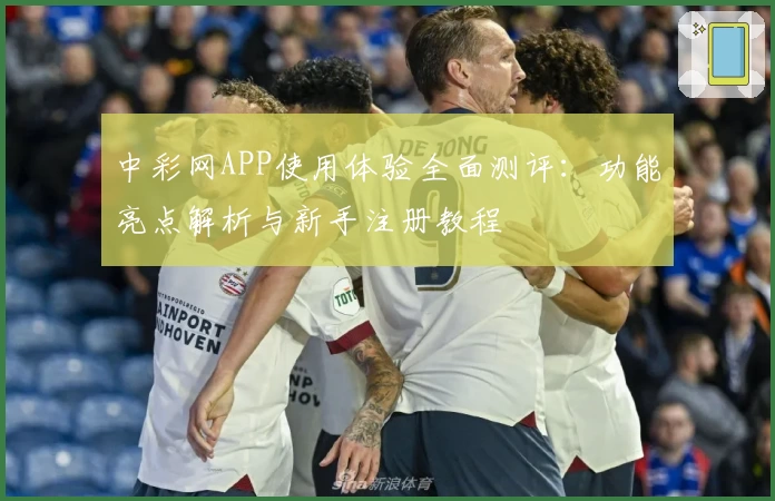 中彩网APP使用体验全面测评：功能亮点解析与新手注册教程