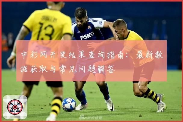 中彩网开奖结果查询指南：最新数据获取与常见问题解答