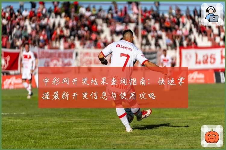 中彩网开奖结果查询指南:快速掌握最新开奖信息与使用攻略
