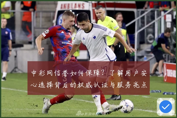 中彩网信誉如何保障？了解用户安心选择背后的权威认证与服务亮点