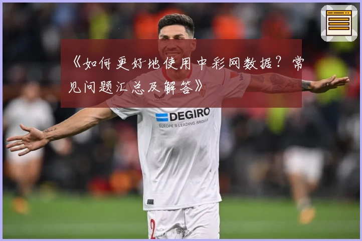《如何更好地使用中彩网数据？常见问题汇总及解答》