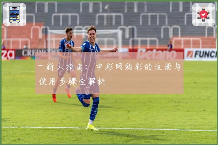 - 新人指南：中彩网购彩的注册与使用步骤全解析
