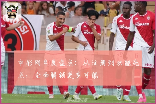 中彩网年度盘点：从注册到功能亮点，全面解锁更多可能