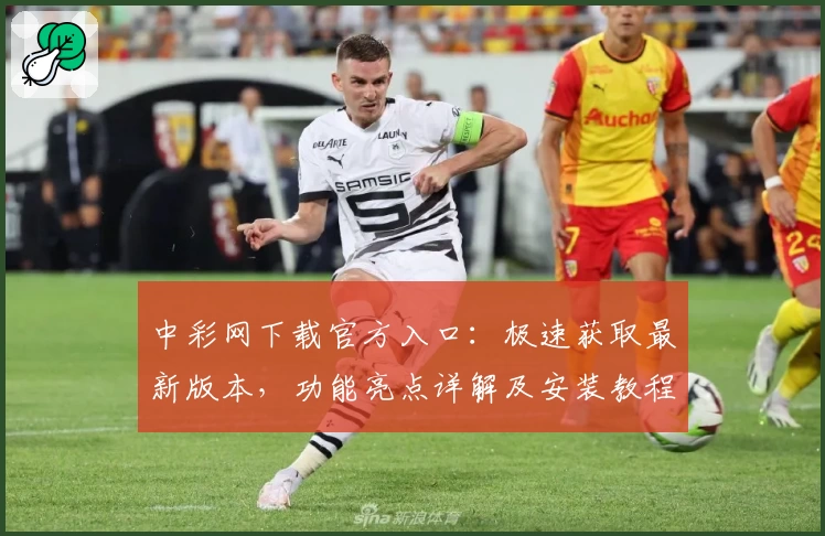 中彩网下载官方入口：极速获取最新版本，功能亮点详解及安装教程完整解析