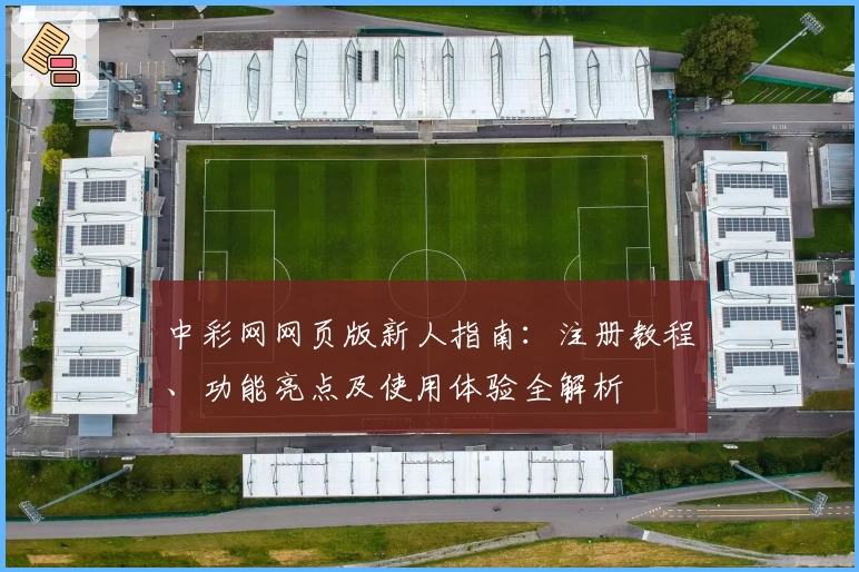 中彩网网页版新人指南：注册教程、功能亮点及使用体验全解析