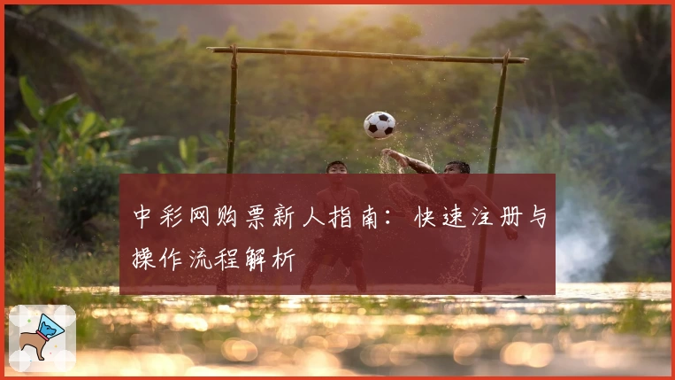 中彩网购票新人指南：快速注册与操作流程解析