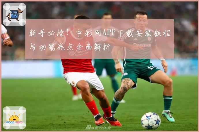 新手必读！中彩网APP下载安装教程与功能亮点全面解析