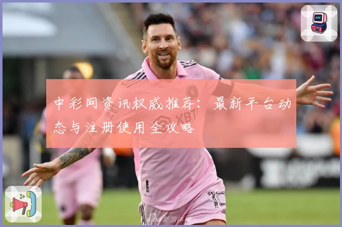 中彩网资讯权威推荐：最新平台动态与注册使用全攻略