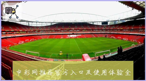 中彩网推荐官方入口及使用体验全解析，新手用户不可错过的详细注册教程