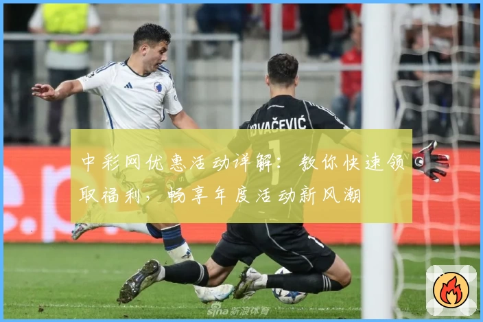 中彩网优惠活动详解:教你快速领取福利,畅享年度活动新风潮